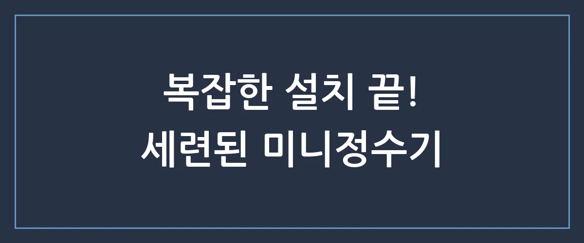 공간 차지는 줄이고 삶의 질은 높이는, 자취생 필수 미니정수기 추천 TOP 3