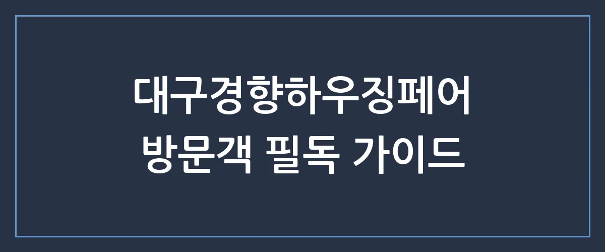 2024 대구경향하우징페어 방문 전 필수 체크! 놓치면 후회할 관람 꿀팁 총정리